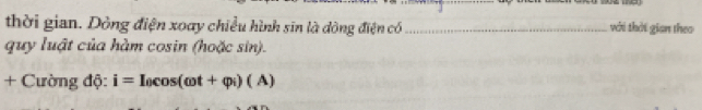 thời gian. Dòng điện xoay chiều hình sin là dông điện có_ với thời gian theo 
quy luật của hàm cosin (hoặc sin). 
+ Cường độ: i=I_0cos (omega t+phi _i)(A)