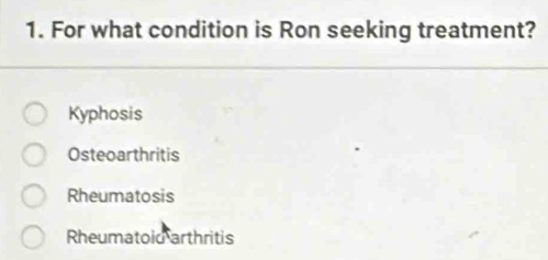 For what condition is Ron seeking treatment?
Kyphosis
Osteoarthritis
Rheumatosis
Rheumatoid arthritis