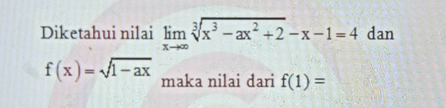 Diketahui nilai limlimits _xto ∈fty sqrt[3](x^3-ax^2+2)-x-1=4 dan
f(x)=sqrt(1-ax)
maka nilai dari f(1)=