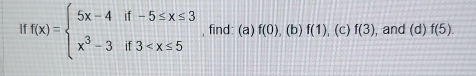 1 f(x)=beginarrayl 5x-4if-5≤ x≤ 3 x^3-3if3 , find: (a) f(0) (b) f(1) , (c) f(3) , and (d)f(5).