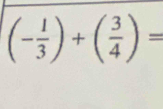 (- 1/3 )+( 3/4 )=