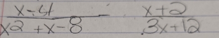  (x-4)/x^2+x-8 - (x+2)/3x+12 