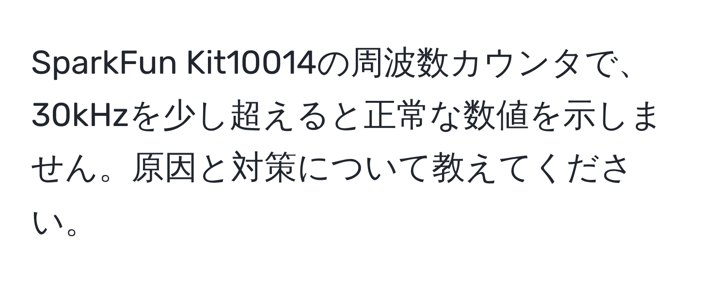 SparkFun Kit10014の周波数カウンタで、30kHzを少し超えると正常な数値を示しません。原因と対策について教えてください。