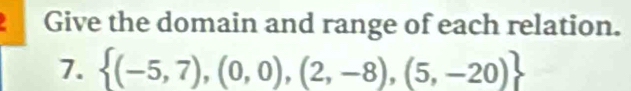 a Give the domain and range of each relation. 
7.  (-5,7),(0,0),(2,-8),(5,-20)