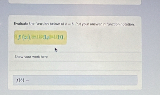 Evaluate the function below at x=8. Put your answer in function notation.
f(3x)_3=183_4B=180
Show your work here
f(8)=