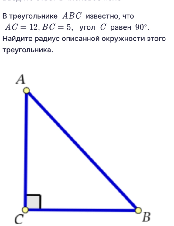 Втреугольнике АВС известно, что
AC=12, BC=5 ， угол С равен 90°. 
Найдиτе радиус оπисанной окружности этого 
треугольника.