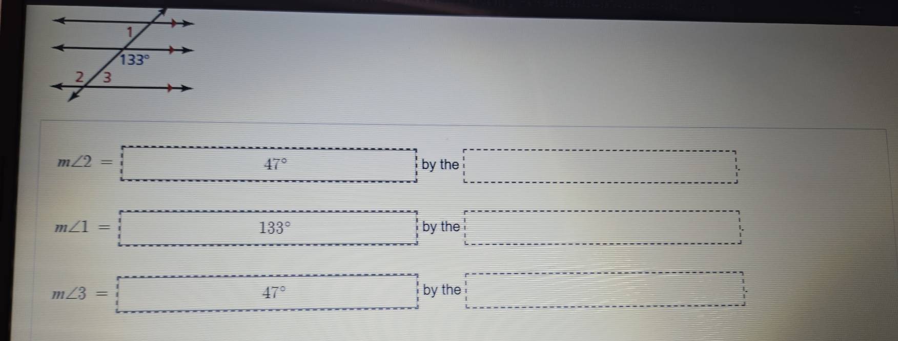 m∠ 2=□°
beginarrayr 1 x-x=-1 1endarray  1 hline endarray by the □
m∠ 1=□ 133° by the _  □  .... ...endarray beginarrayr ... ...endarray
□
m∠ 3=□° □ by the □