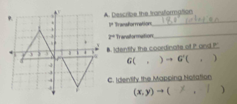 Describe the transformation
1° Transformation 
_ 
Transformation:
2^(nd)
_ 
B. Identify the coordinate of P and P'
G(,)to G'(,)
C. Identify the Mapping Notation
(x,y)to 1
( ^circ  )