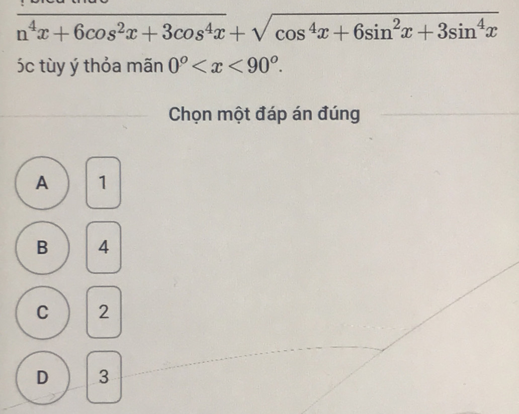 n^4x+6cos^2x+3cos^4x+sqrt(cos^4x+6sin^2x+3sin^4x)
óc tùy ý thỏa mãn 0° . 
Chọn một đáp án đúng
A 1
B 4
C 2
D 3