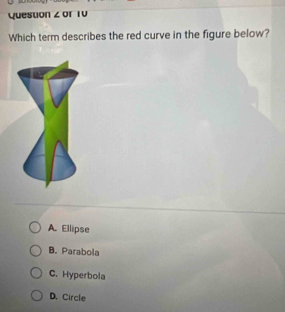 Question ∠ or 10
Which term describes the red curve in the figure below?
A. Ellipse
B. Parabola
C. Hyperbola
D. Circle