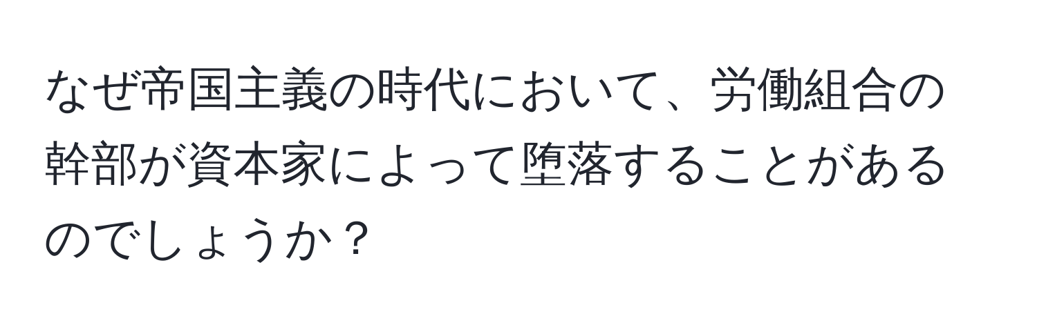 なぜ帝国主義の時代において、労働組合の幹部が資本家によって堕落することがあるのでしょうか？