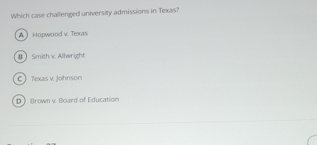 Which case challenged university admissions in Texas?
A Hopwood v. Texas
B Smith v. Allwright
C Texas v. Johnson
D Brown v. Board of Education