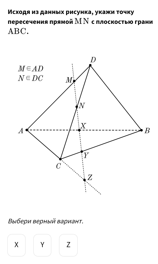 Мсхοдя из данных рисунка, укажи τοчку
лересечения πрямой МΝ с ллоскостью грани
ABC.
Βыбери верный вариант.
X Y Z