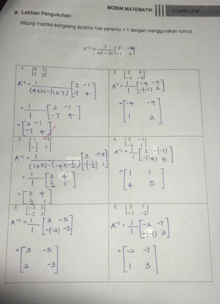 MOBIM MATEMATIK BPK KPM
B. Latihan Pengukuhan
Hitung matriks songsang apabila nilai penentu =1 dengan menggunakan rumus.
A^(-1)= 1/ad-bc beginbmatrix d&-b -c&aendbmatrix