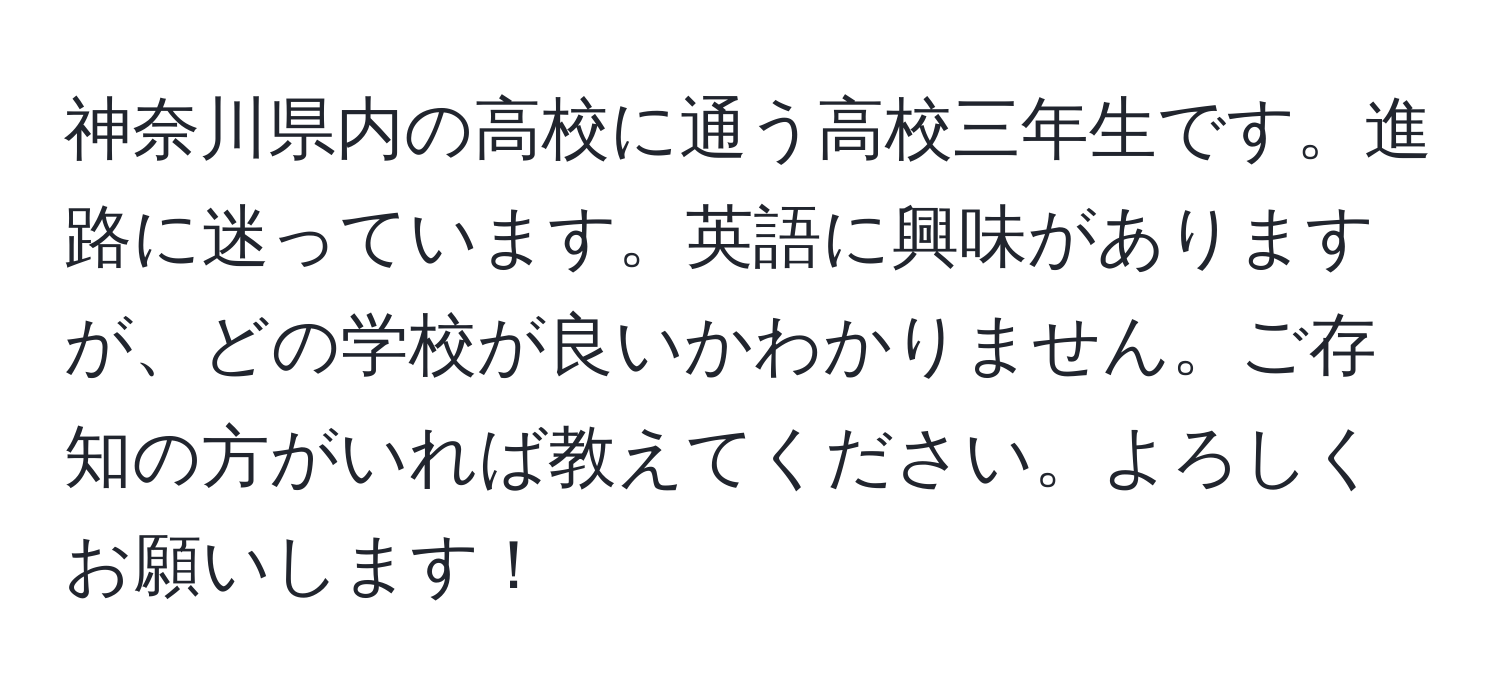 神奈川県内の高校に通う高校三年生です。進路に迷っています。英語に興味がありますが、どの学校が良いかわかりません。ご存知の方がいれば教えてください。よろしくお願いします！