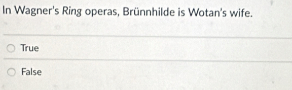 In Wagner's Ring operas, Brünnhilde is Wotan's wife.
True
False