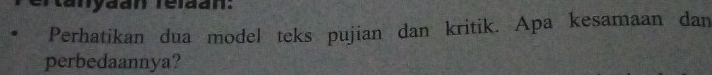 rtanydán reldan: 
Perhatikan dua model teks pujian dan kritik. Apa kesamaan dan 
perbedaannya?