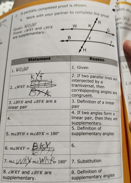 Work with
2. A partially completed proof is shown.
with 
Ven: w 
Given: vector WGparallel vector BF
g supt
are supplementary. Prove: ∠ WKY and ∠ BYK ov e o
5
. W
2. 
3. 
 
5
6
7
8.
supplementary.
supplementary a