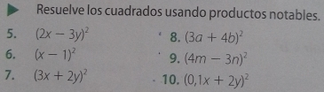 Resuelve los cuadrados usando productos notables. 
5. (2x-3y)^2 8. (3a+4b)^2
6. (x-1)^2 9. (4m-3n)^2
7. (3x+2y)^2 10. (0,1x+2y)^2