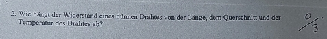 Wie hängt der Widerstand eines dünnen Drahtes von der Länge, dem Querschnitt und der 
Temperatur des Drahtes ab?