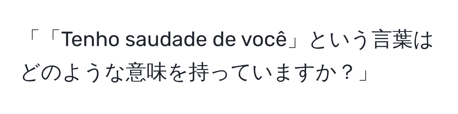 「「Tenho saudade de você」という言葉はどのような意味を持っていますか？」