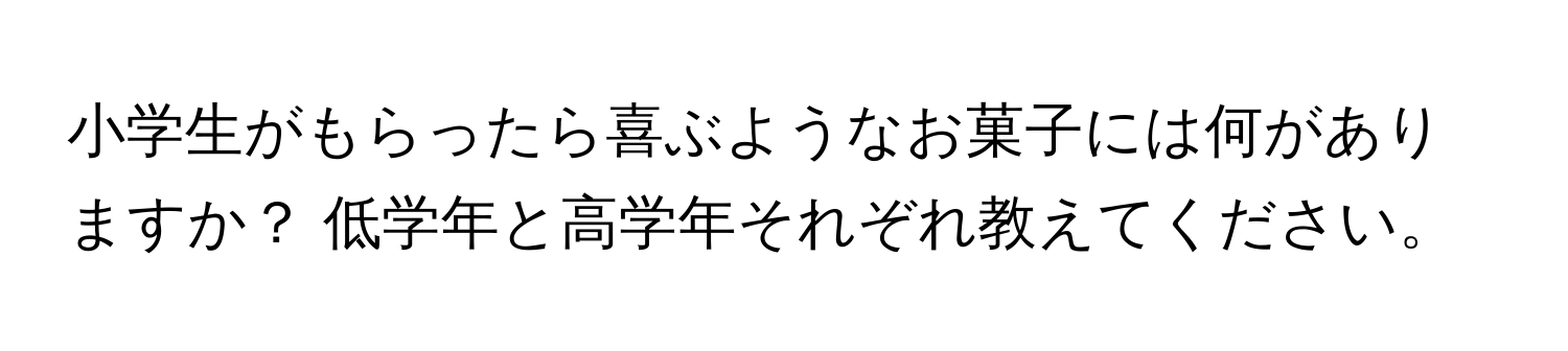 小学生がもらったら喜ぶようなお菓子には何がありますか？ 低学年と高学年それぞれ教えてください。