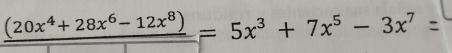 _ (20x^4+28x^6-12x^8)=5x^3+7x^5-3x^7