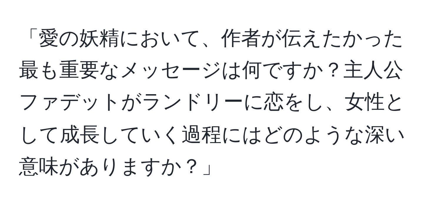 「愛の妖精において、作者が伝えたかった最も重要なメッセージは何ですか？主人公ファデットがランドリーに恋をし、女性として成長していく過程にはどのような深い意味がありますか？」