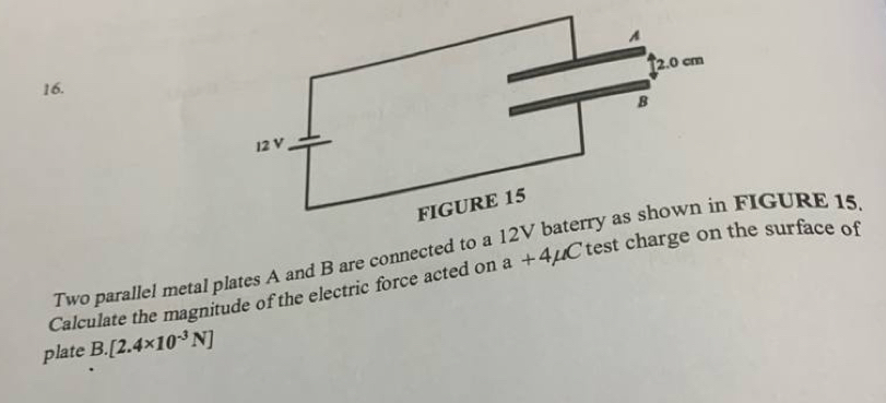 Two parallel metal plates A and B are connected to a
Calculate the magnitude of the electric force acted on a+4mu C
plate 3. [2.4* 10^(-3)N]