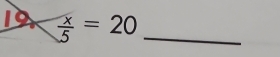 19  x/5 =20 _