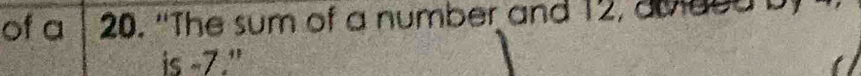 of a 20. 'The sum of a number and 12, diaed b 
is -7."