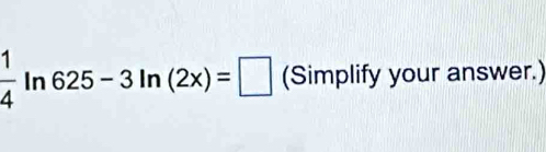  1/4  In 625-3ln (2x)=□ (Simplify your answer.)