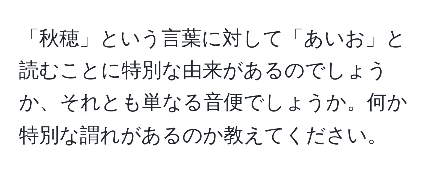 「秋穂」という言葉に対して「あいお」と読むことに特別な由来があるのでしょうか、それとも単なる音便でしょうか。何か特別な謂れがあるのか教えてください。