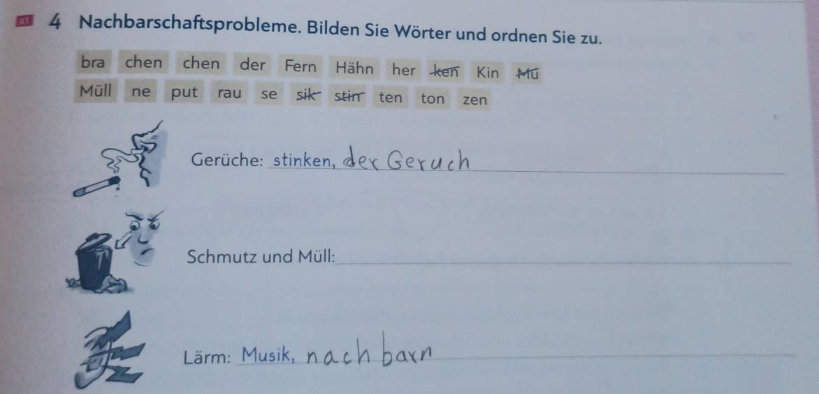 Nachbarschaftsprobleme. Bilden Sie Wörter und ordnen Sie zu. 
bra chen chen der Fern Hähn her ken Kin Mu 
Müll ne put rau se sik stin ten ton zen 
Gerüche: 
_ 
Schmutz und Müll:_ 
Lärm:_