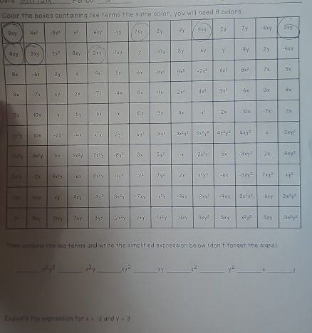 Colu will need 8 colors.
3xy
3
Then combine the like terms and write the simplified expression below (don't forget the signs)
_ x^2y^2 _^(.^2y _ xy^2) _xy_ x^2 _ y^2 _
_
Evoluate the expression for x=-2 and y=3