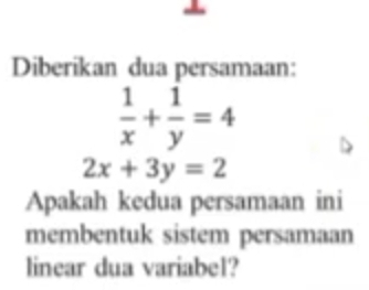 Diberikan dua persamaan:
 1/x + 1/y =4
2x+3y=2
Apakah kedua persamaan ini
membentuk sistem persamaan
linear dua variabel?