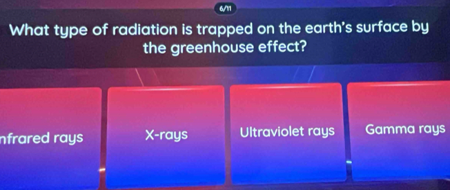 6/11
What type of radiation is trapped on the earth's surface by
the greenhouse effect?
nfrared rays X -rays Ultraviolet rays Gamma rays