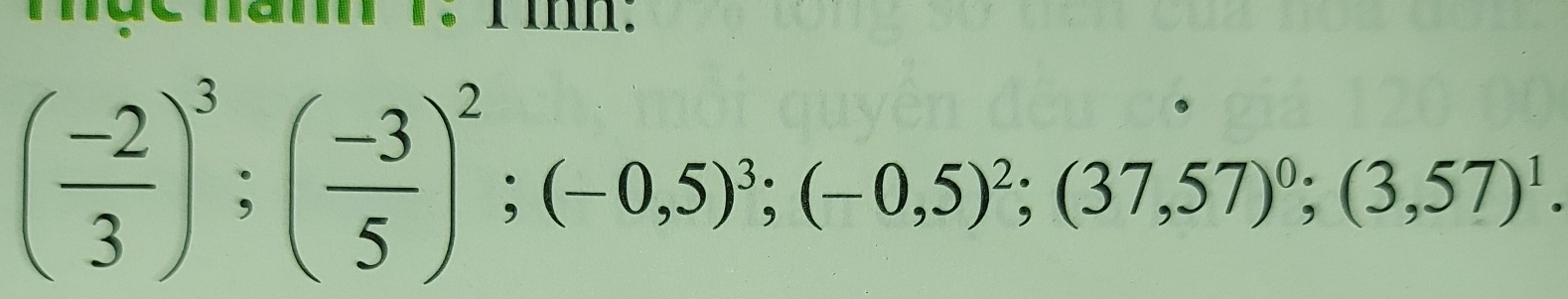 « · I III.
( (-2)/3 )^3; ( (-3)/5 )^2; (-0,5)^3; (-0,5)^2; (37,57)^0; (3,57)^1.