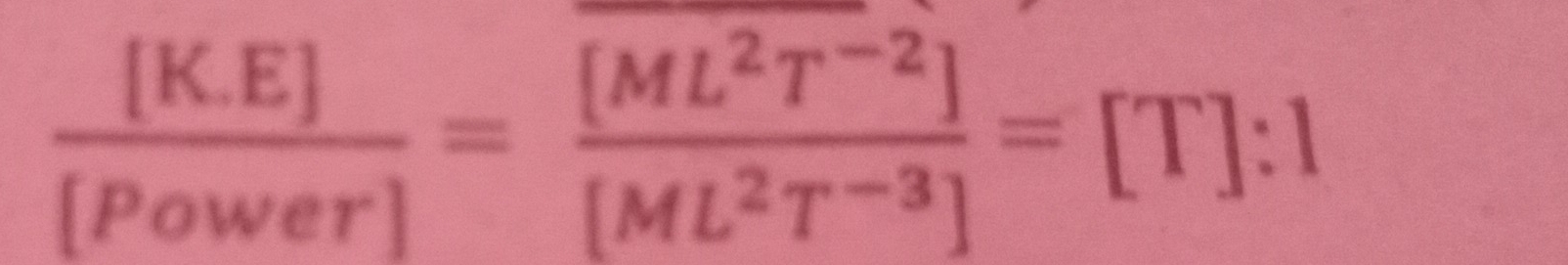  ([K.E])/[Power] = ([ML^2T^(-2)])/[ML^2T^(-3)] =[T]:1