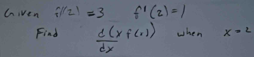 Given f(2)=3 f'(z)=1
 d(xf(x))/dx 
Find when x=2