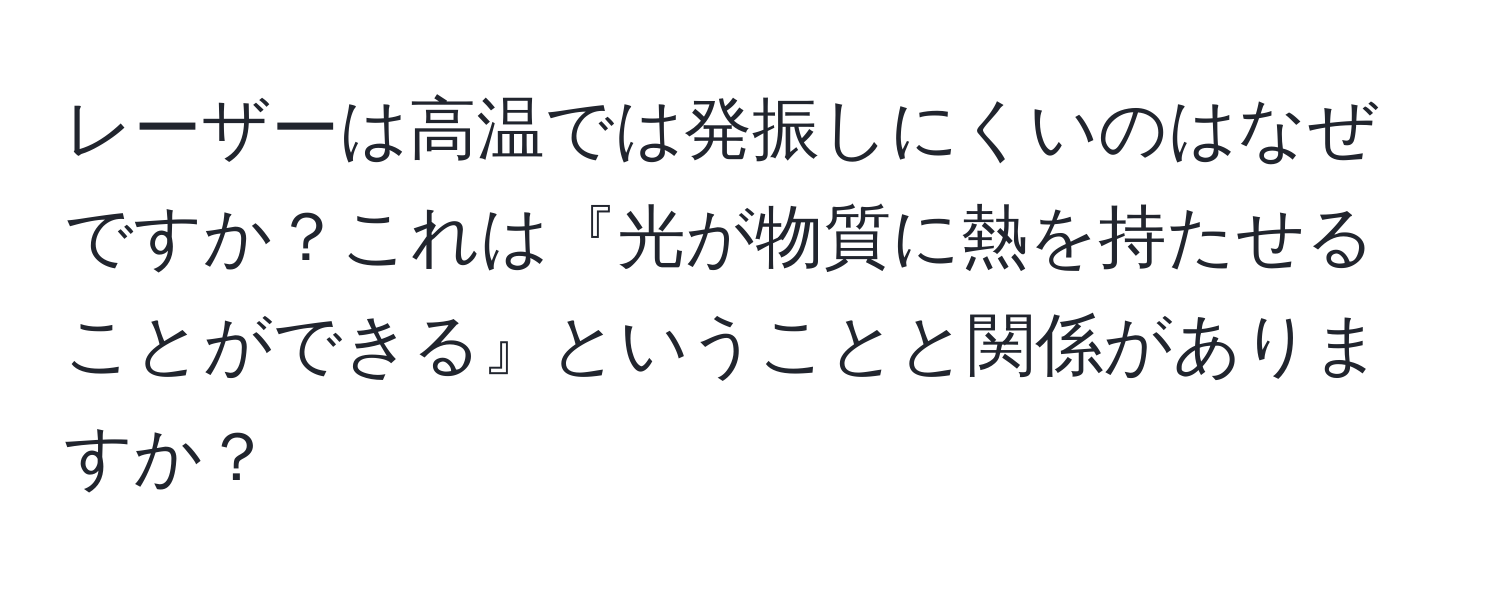 レーザーは高温では発振しにくいのはなぜですか？これは『光が物質に熱を持たせることができる』ということと関係がありますか？