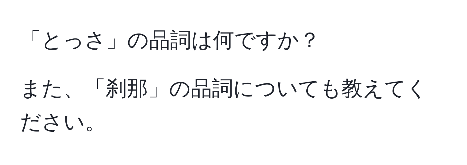 「とっさ」の品詞は何ですか？

また、「刹那」の品詞についても教えてください。