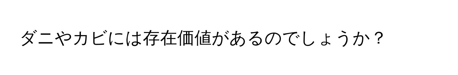 ダニやカビには存在価値があるのでしょうか？