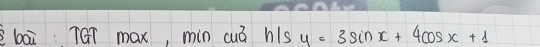 bāi TQT max, min cuó his y=3sin x+4cos x+1