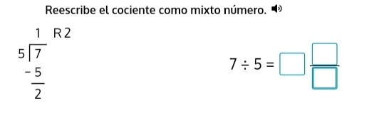 Reescribe el cociente como mixto número.
beginarrayr 1 5encloselongdiv 7 -5 hline 2endarray R2
7/ 5=□  □ /□  