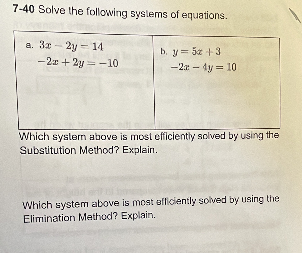 7-40 Solve the following systems of equations.
Which system above is most efficiently solved by using
Substitution Method? Explain.
Which system above is most efficiently solved by using the
Elimination Method? Explain.