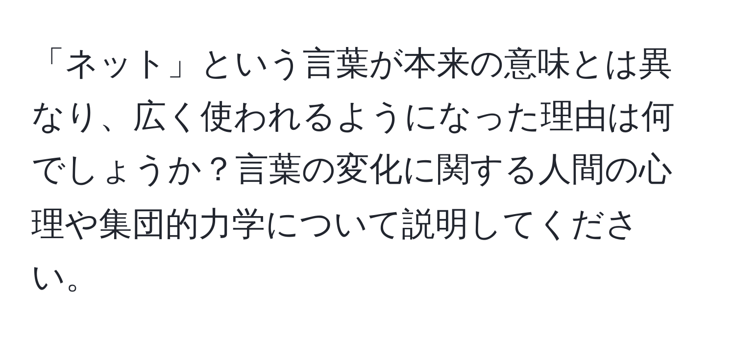 「ネット」という言葉が本来の意味とは異なり、広く使われるようになった理由は何でしょうか？言葉の変化に関する人間の心理や集団的力学について説明してください。