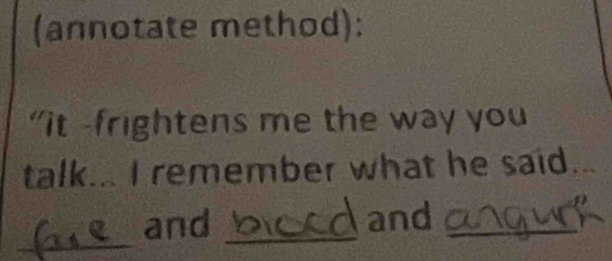 (annotate method): 
“it -frightens me the way you 
talk... I remember what he said 
_ 
e and _and_