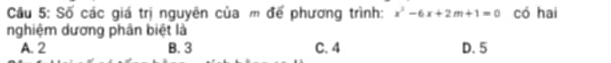 Số các giá trị nguyên của m để phương trình: x^2-6x+2m+1=0 có hai
nghiệm dương phân biệt là
A. 2 B. 3 C. 4 D. 5