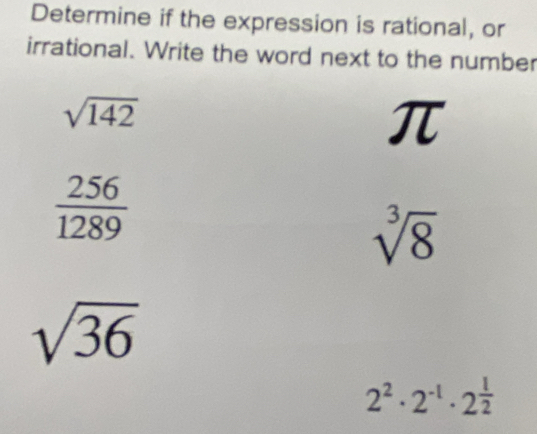 Determine if the expression is rational, or
irrational. Write the word next to the number
sqrt(142)
π
 256/1289 
sqrt[3](8)
sqrt(36)
2^2· 2^(-1)· 2^(frac 1)2